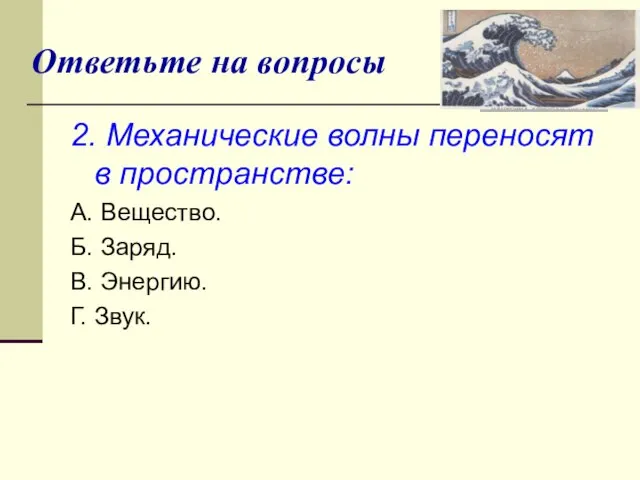 Ответьте на вопросы 2. Механические волны переносят в пространстве: А. Вещество.