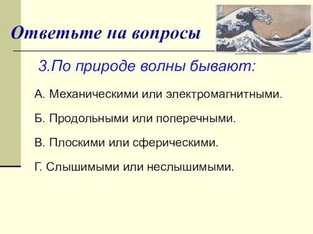 Ответьте на вопросы 3.По природе волны бывают: А. Механическими или электромагнитными.