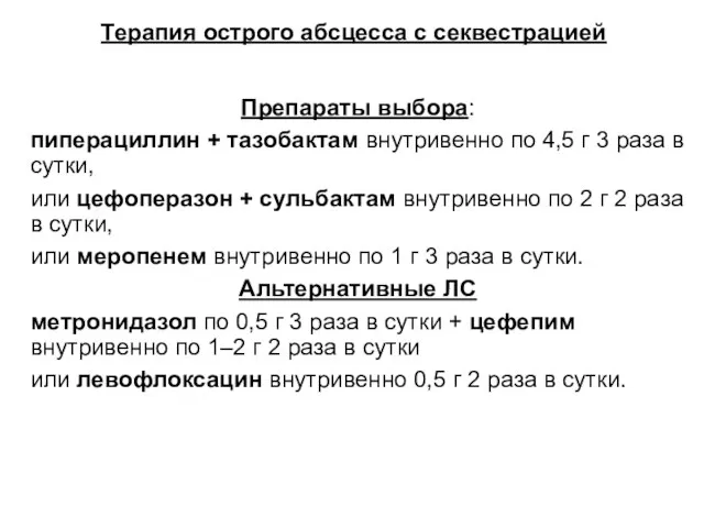 Терапия острого абсцесса с секвестрацией Препараты выбора: пиперациллин + тазобактам внутривенно