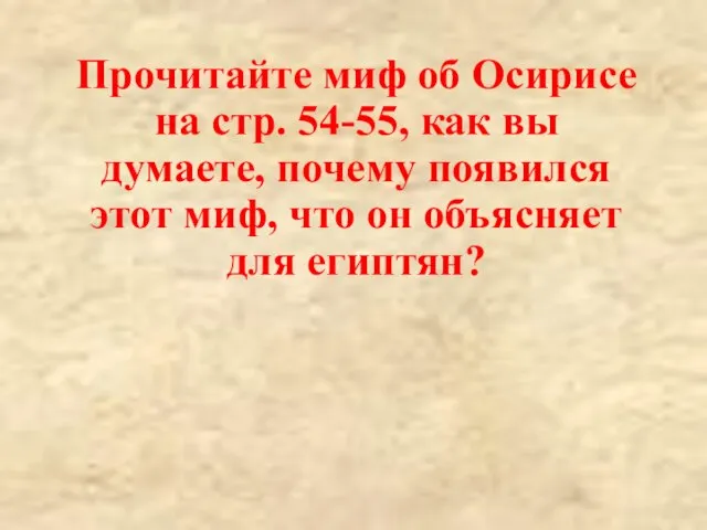 Прочитайте миф об Осирисе на стр. 54-55, как вы думаете, почему