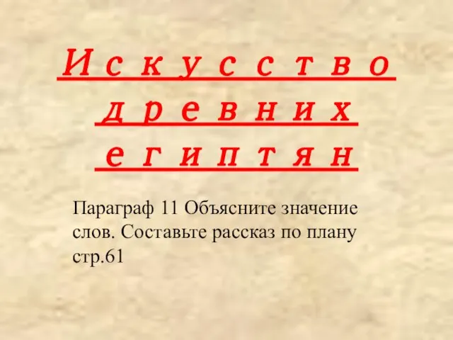 Искусство древних египтян Параграф 11 Объясните значение слов. Составьте рассказ по плану стр.61