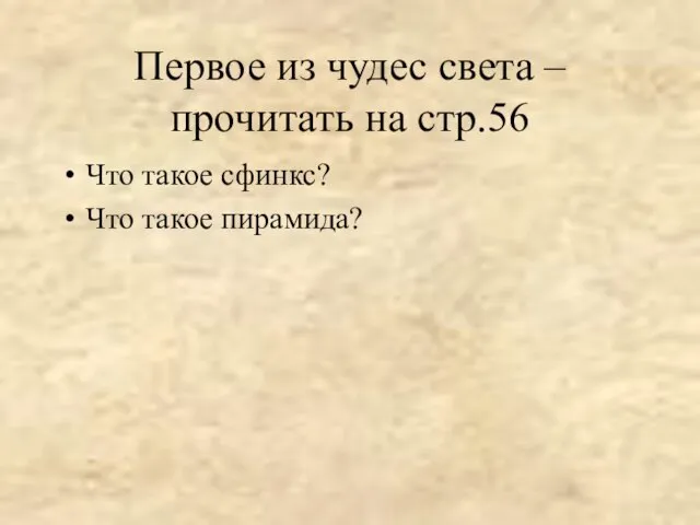 Первое из чудес света – прочитать на стр.56 Что такое сфинкс? Что такое пирамида?