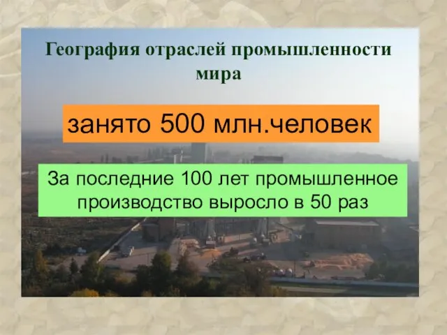 География отраслей промышленности мира занято 500 млн.человек За последние 100 лет