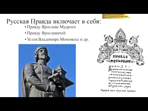 Русская Правда включает в себя: Правду Ярослава Мудрого Правду Ярославичей Устав Владимира Мономаха и др.