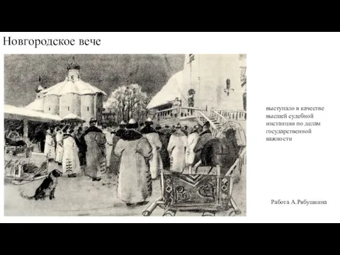 Новгородское вече Работа А.Рябушкина выступало в качестве высшей судебной инстанции по делам государственной важности