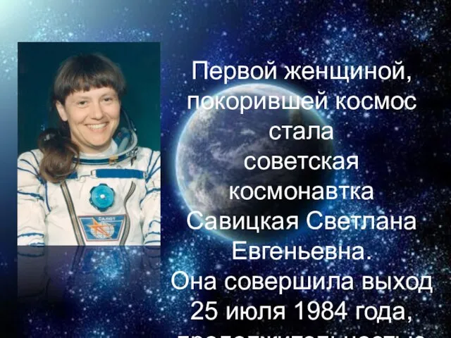 Первой женщиной, покорившей космос стала советская космонавтка Савицкая Светлана Евгеньевна. Она