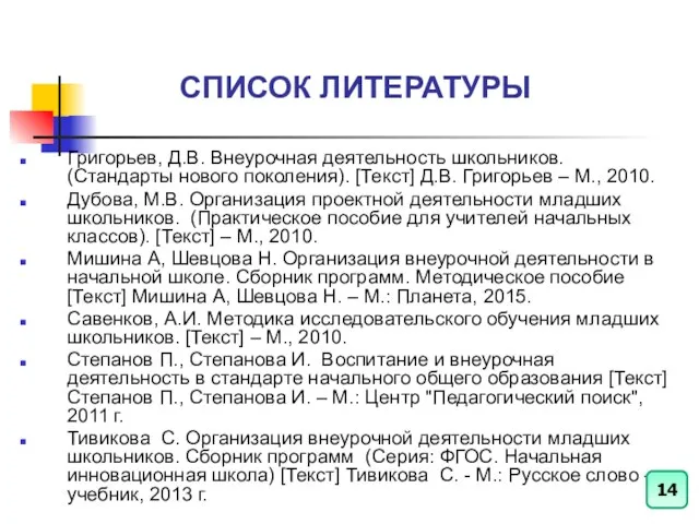 СПИСОК ЛИТЕРАТУРЫ Григорьев, Д.В. Внеурочная деятельность школьников. (Стандарты нового поколения). [Текст]