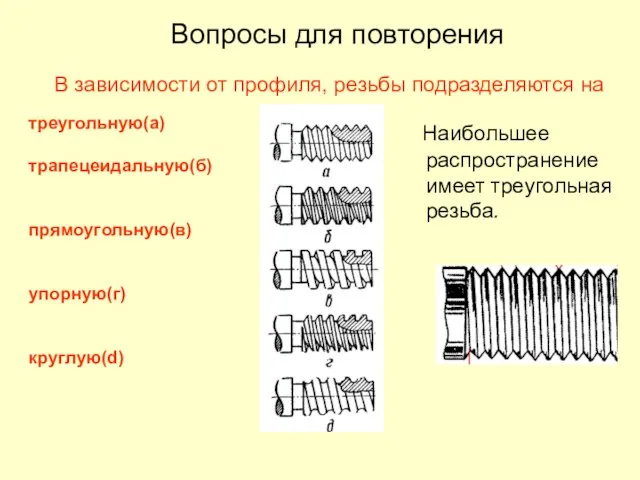 треугольную(а) трапецеидальную(б) прямоугольную(в) упорную(г) круглую(d) Наибольшее распространение имеет треугольная резьба. Вопросы