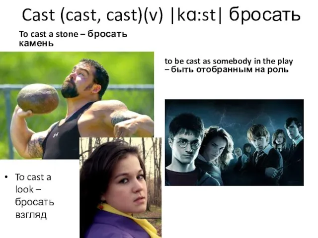 Cast (cast, cast)(v) |kɑ:st| бросать To cast a stone – бросать