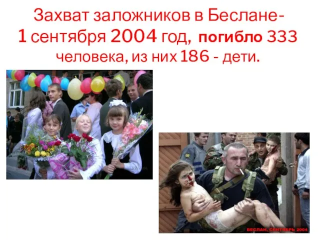 Захват заложников в Беслане- 1 сентября 2004 год, погибло 333 человека, из них 186 - дети.