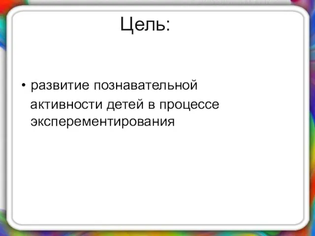 Цель: развитие познавательной активности детей в процессе эксперементирования