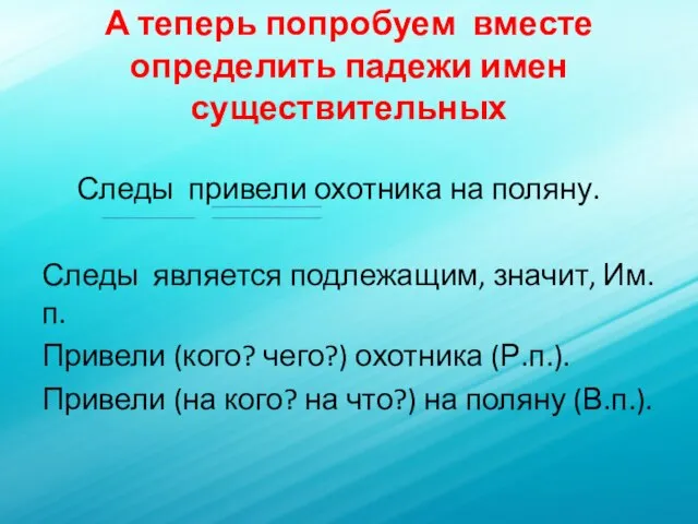 А теперь попробуем вместе определить падежи имен существительных Следы привели охотника