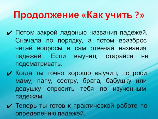 Продолжение «Как учить ?» Потом закрой ладонью названия падежей. Сначала по