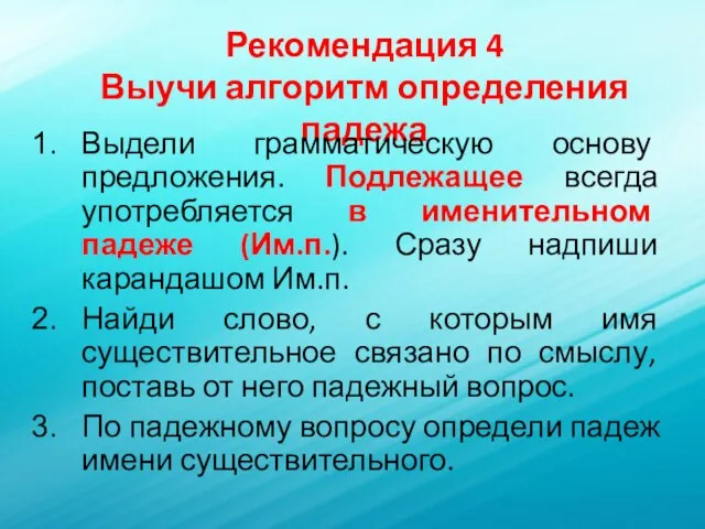 Рекомендация 4 Выучи алгоритм определения падежа Выдели грамматическую основу предложения. Подлежащее