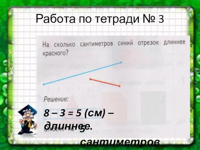 Работа по тетради № 3 8 – 3 = 5 (см) – длиннее. 5 сантиметров.