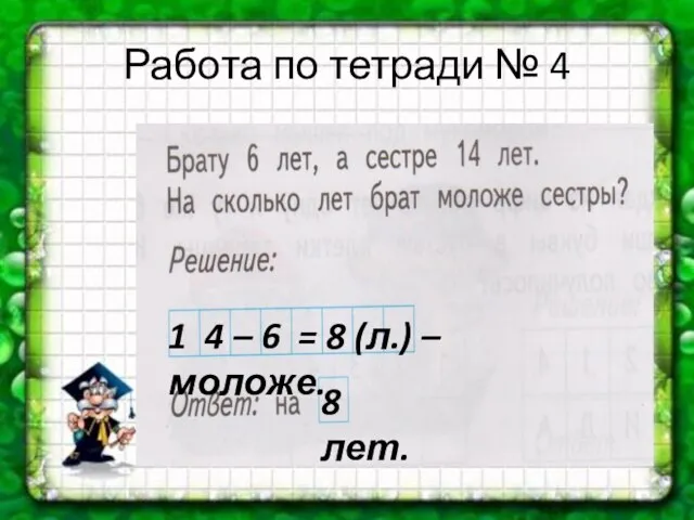 Работа по тетради № 4 1 4 – 6 = 8 (л.) – моложе. 8 лет.