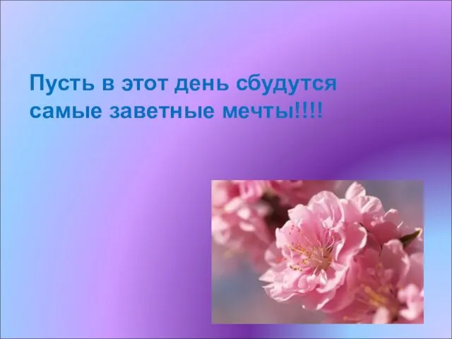 Пусть в этот день сбудутся самые заветные мечты!!!!