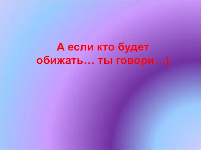 А если кто будет обижать… ты говори…)