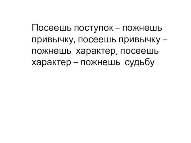 Посеешь поступок – пожнешь привычку, посеешь привычку – пожнешь характер, посеешь характер – пожнешь судьбу