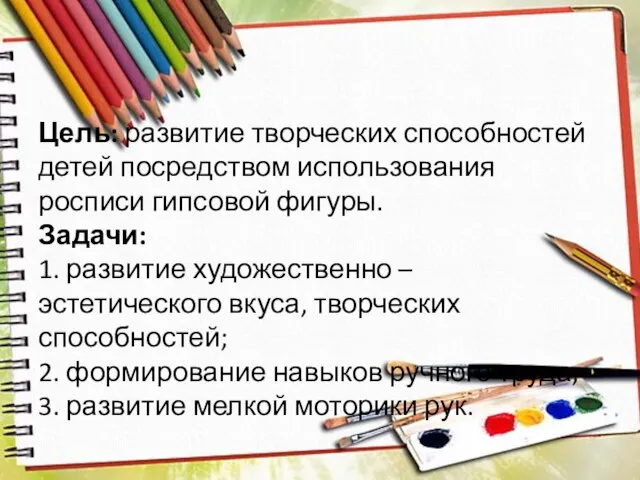 Цель: развитие творческих способностей детей посредством использования росписи гипсовой фигуры. Задачи: