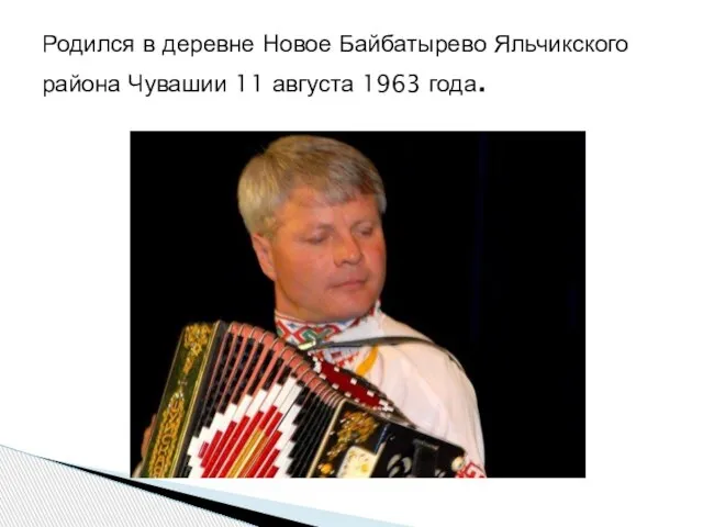 Родился в деревне Новое Байбатырево Яльчикского района Чувашии 11 августа 1963 года.