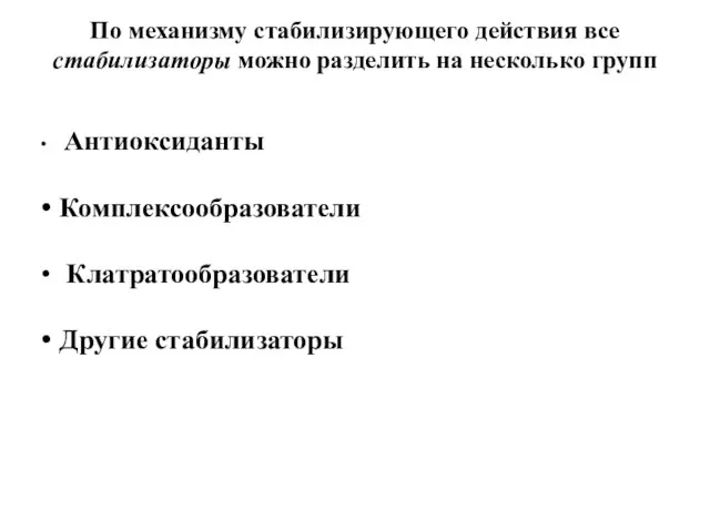 По механизму стабилизирующего действия все стабилизаторы можно разделить на несколько групп Антиоксиданты Комплексообразователи Клатратообразователи Другие стабилизаторы