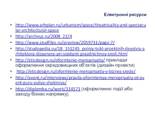 Електронні ресурси http://www.arhplan.ru/urbanism/space/theatricality-and-spectacular-architectural-space http://archvuz.ru/2008_22/4 http://www.studfiles.ru/preview/2059731/page:7/ http://studopedia.su/18_151245_polniy-tsikl-proektnih-deystviy-arhitektora-dizaynera-pri-sozdanii-prazdnichnoy-sredi.html http://eticdesign.ru/oformlenie-meropriyatiy/ приклади оформлення середовищних об'єктів