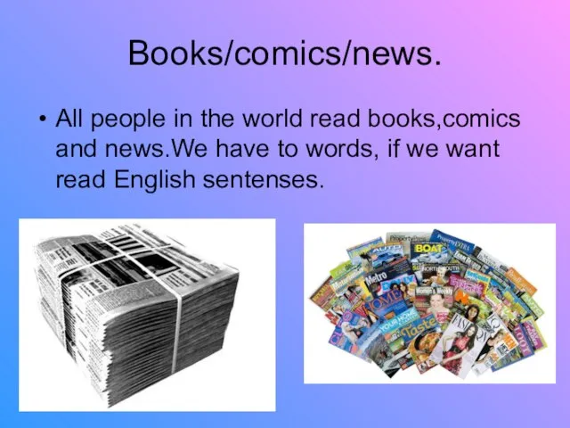 Books/comics/news. All people in the world read books,comics and news.We have