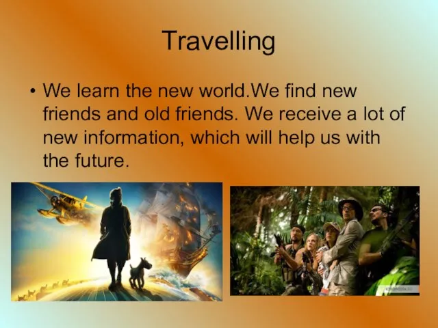 Travelling We learn the new world.We find new friends and old