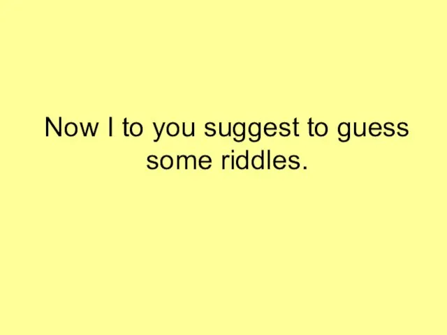 Now I to you suggest to guess some riddles.