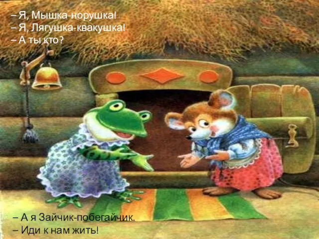 – Я, Мышка-норушка! – Я, Лягушка-квакушка! – А ты кто? –