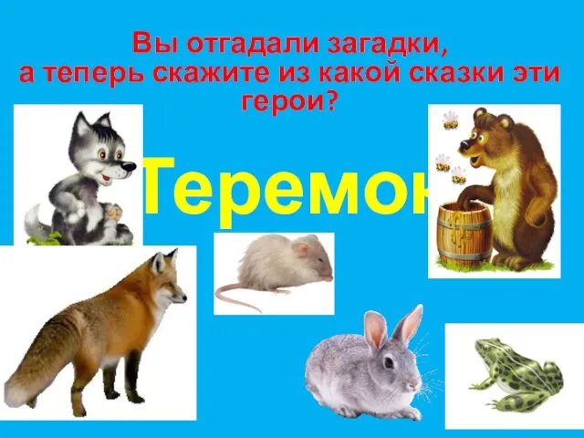 Вы отгадали загадки, а теперь скажите из какой сказки эти герои? Теремок