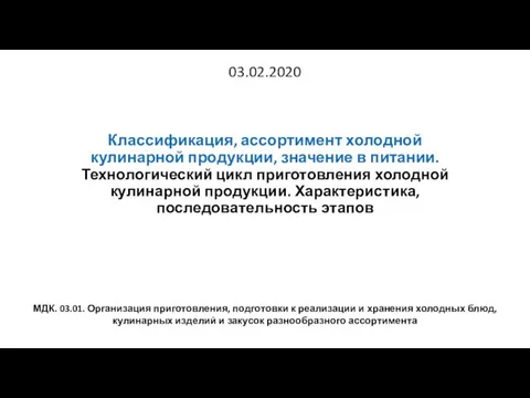 03.02.2020 Классификация, ассортимент холодной кулинарной продукции, значение в питании. Технологический цикл