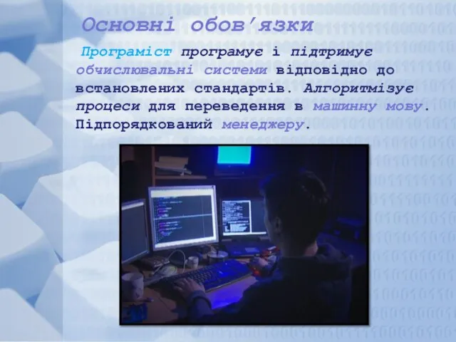 Основні обов’язки Програміст програмує і підтримує обчислювальні системи відповідно до встановлених