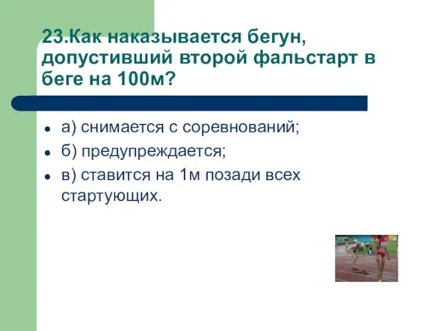 23.Как наказывается бегун, допустивший второй фальстарт в беге на 100м? а)