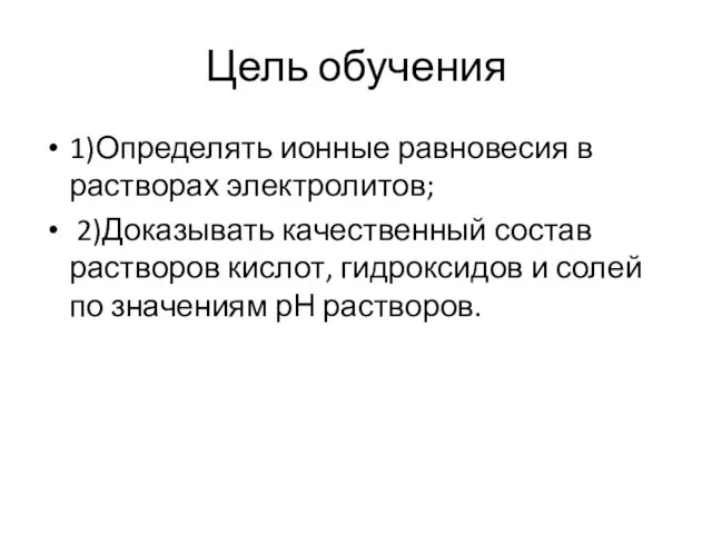 Цель обучения 1)Определять ионные равновесия в растворах электролитов; 2)Доказывать качественный состав