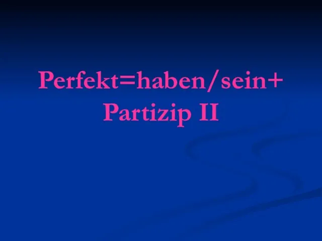Perfekt=haben/sein+ Partizip II