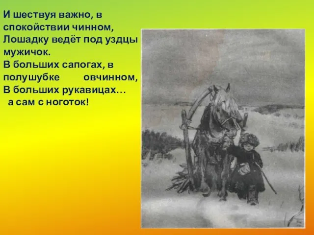 И шествуя важно, в спокойствии чинном, Лошадку ведёт под уздцы мужичок.