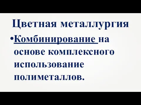 Цветная металлургия Комбинирование на основе комплексного использование полиметаллов.