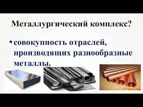 Металлургический комплекс? совокупность отраслей, производящих разнообразные металлы.