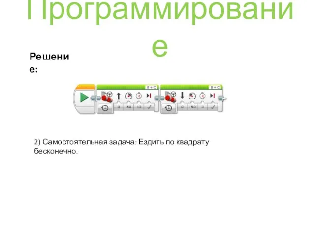 Решение: Программирование 2) Самостоятельная задача: Ездить по квадрату бесконечно.