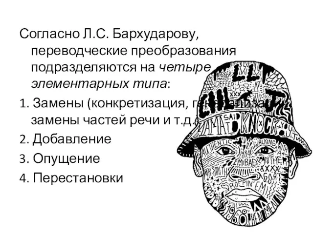 Согласно Л.С. Бархударову, переводческие преобразования подразделяются на четыре элементарных типа: 1.