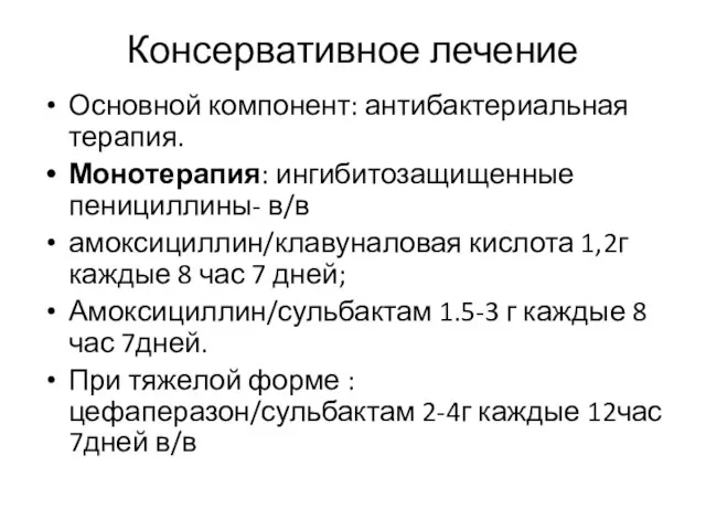 Консервативное лечение Основной компонент: антибактериальная терапия. Монотерапия: ингибитозащищенные пенициллины- в/в амоксициллин/клавуналовая