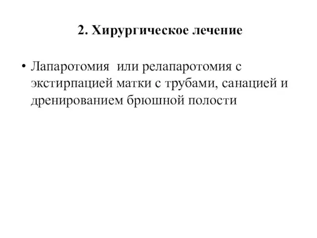 2. Хирургическое лечение Лапаротомия или релапаротомия с экстирпацией матки с трубами, санацией и дренированием брюшной полости