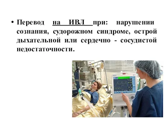 Перевод на ИВЛ при: нарушении сознания, судорожном синдроме, острой дыхательной или сердечно - сосудистой недостаточности.