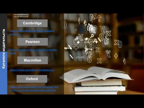 Каталоги издательств Cambridge Pearson Macmillan Oxford https://elt.oup.com/cat/courses/young_learners/?cc=ru&selLanguage=ru&mode=hub https://www.macmillan.ru/catalogue/2/ https://www.cambridge.es/en/catalogue/primary https://www.pearson.com/english/catalogue.html