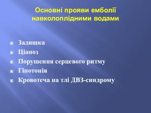 Основні прояви емболії навколоплідними водами Задишка Ціаноз Порушення серцевого ритму Гіпотонія Кровотеча на тлі ДВЗ-синдрому