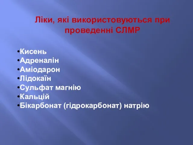 Ліки, які використовуються при проведенні СЛМР Кисень Адреналін Аміодарон Лідокаїн Сульфат магнію Кальцій Бікарбонат (гідрокарбонат) натрію