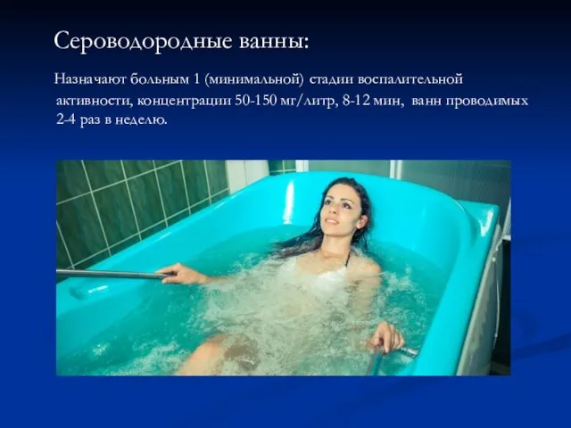 Сероводородные ванны: Назначают больным 1 (минимальной) стадии воспалительной активности, концентрации 50-150