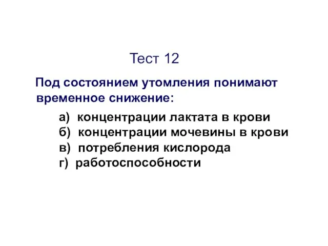 Тест 12 Под состоянием утомления понимают временное снижение: а) концентрации лактата